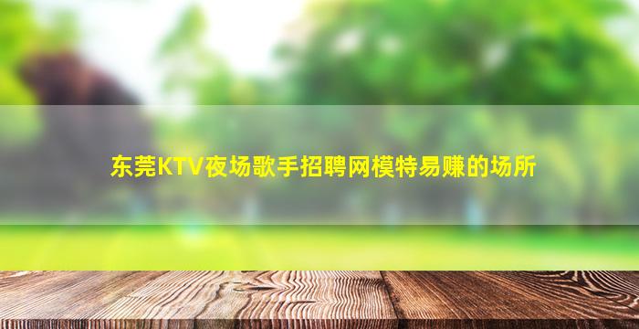 东莞KTV夜场歌手招聘网模特易赚的场所