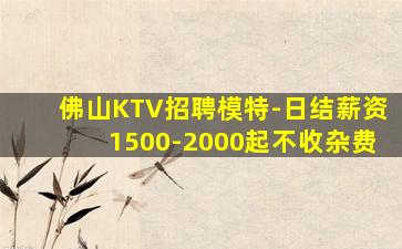 佛山KTV招聘模特-日结薪资1500-2000起不收杂费