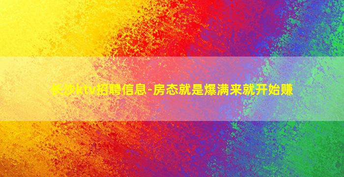 长沙ktv招聘信息-房态就是爆满来就开始赚